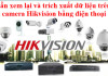 Hướng dẫn xem lại và trích xuất dữ liệu trên đầu ghi camera Hikvision bằng điện thoại
